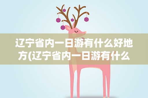 辽宁省内一日游有什么好地方(辽宁省内一日游有什么好地方吗)