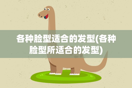 各种脸型适合的发型(各种脸型所适合的发型)