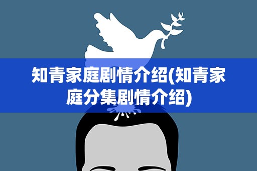 知青家庭剧情介绍(知青家庭分集剧情介绍)