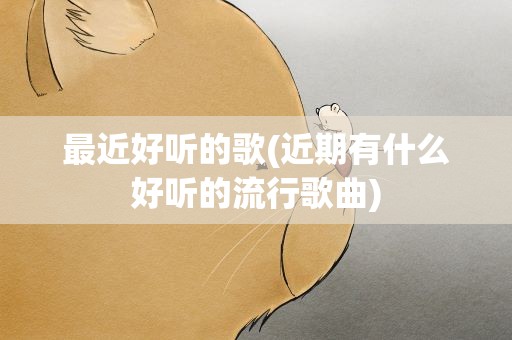 最近好听的歌(近期有什么好听的流行歌曲)