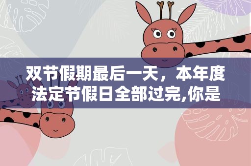双节假期最后一天，本年度法定节假日全部过完,你是怎么走出假期综合症的