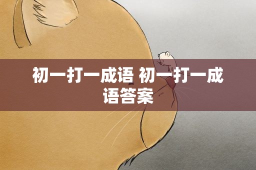初一打一成语 初一打一成语答案