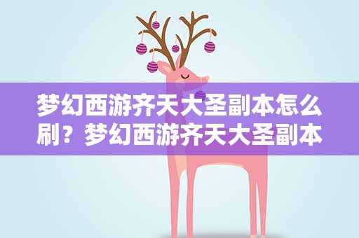 梦幻西游齐天大圣副本怎么刷？梦幻西游齐天大圣副本攻略 齐天大圣可以五人刷吗
