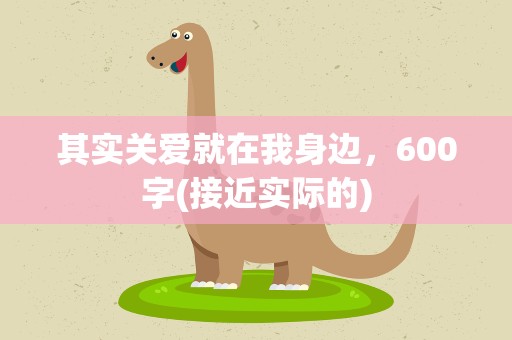 其实关爱就在我身边，600字(接近实际的)