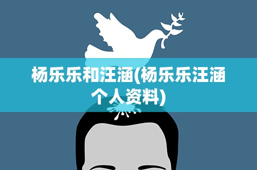 杨乐乐和汪涵(杨乐乐汪涵个人资料)