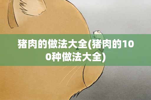 猪肉的做法大全(猪肉的100种做法大全)
