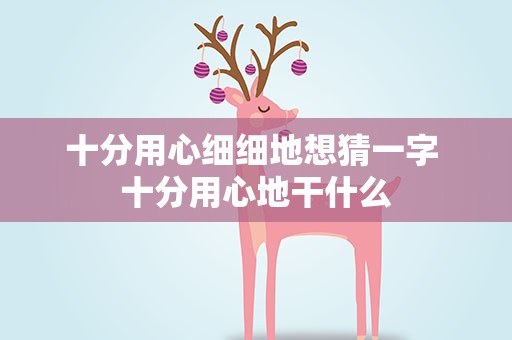 十分用心细细地想猜一字 十分用心地干什么