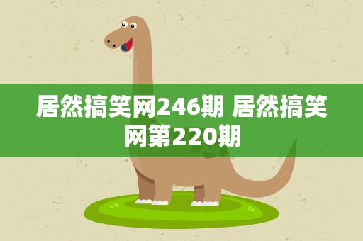 居然搞笑网246期 居然搞笑网第220期