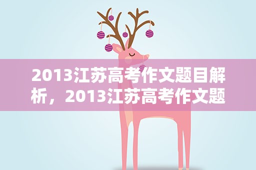 2013江苏高考作文题目解析，2013江苏高考作文题目解析大全