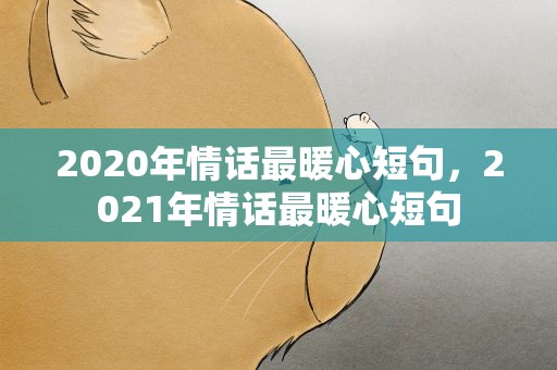 2020年情话最暖心短句，2021年情话最暖心短句