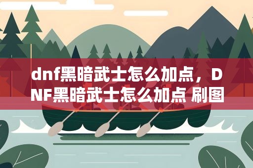 dnf黑暗武士怎么加点，DNF黑暗武士怎么加点 刷图攻略