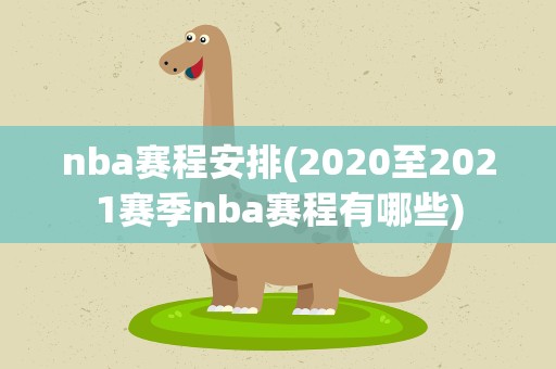 nba赛程安排(2020至2021赛季nba赛程有哪些)