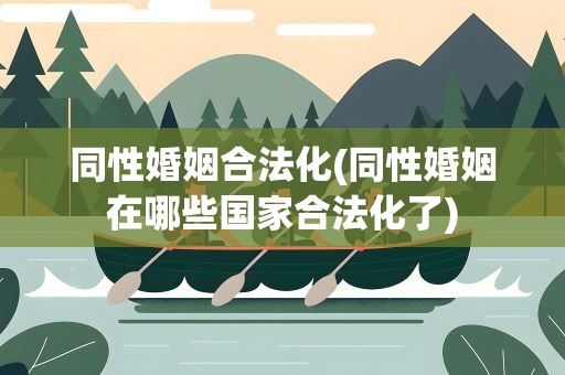 同性婚姻合法化(同性婚姻在哪些国家合法化了)