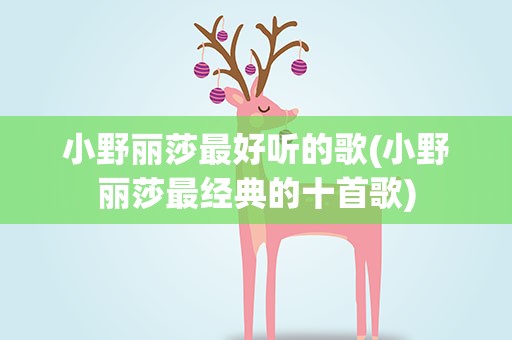 小野丽莎最好听的歌(小野丽莎最经典的十首歌)