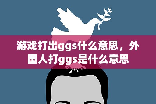 游戏打出ggs什么意思，外国人打ggs是什么意思