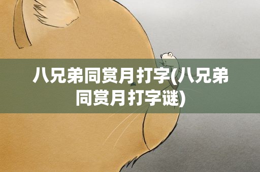 八兄弟同赏月打字(八兄弟同赏月打字谜)