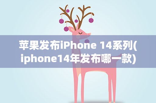 苹果发布iPhone 14系列(iphone14年发布哪一款)