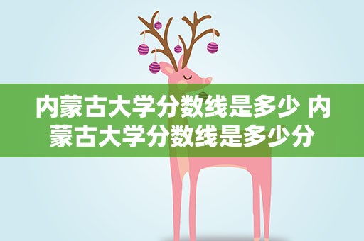 内蒙古大学分数线是多少 内蒙古大学分数线是多少分