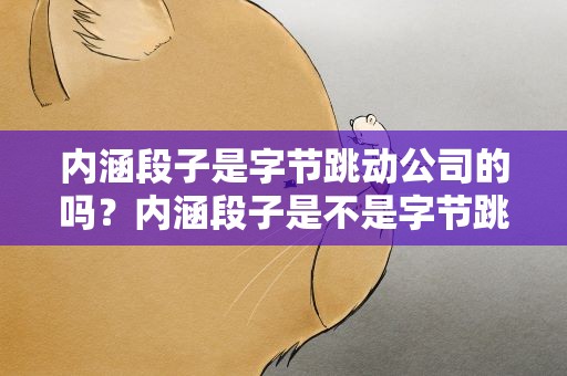 内涵段子是字节跳动公司的吗？内涵段子是不是字节跳动公司的