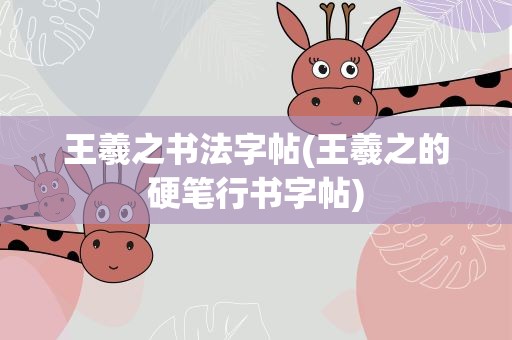 王羲之书法字帖(王羲之的硬笔行书字帖)