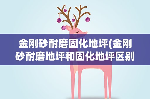 金刚砂耐磨固化地坪(金刚砂耐磨地坪和固化地坪区别)