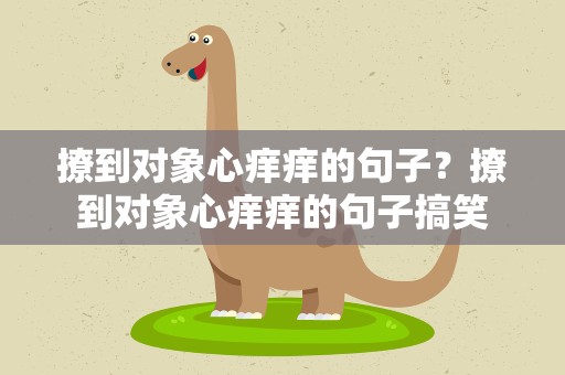 撩到对象心痒痒的句子？撩到对象心痒痒的句子搞笑