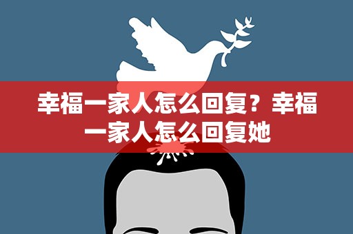 幸福一家人怎么回复？幸福一家人怎么回复她