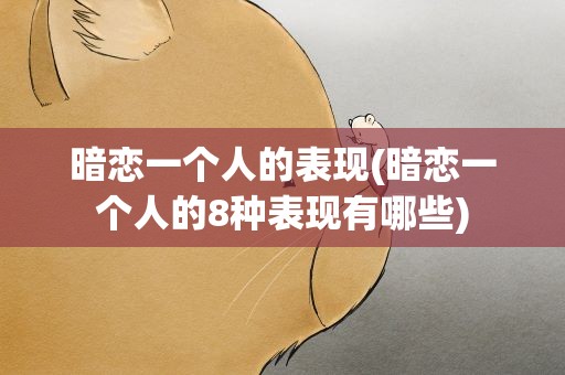 暗恋一个人的表现(暗恋一个人的8种表现有哪些)