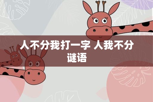 人不分我打一字 人我不分谜语