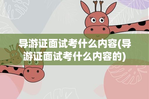 导游证面试考什么内容(导游证面试考什么内容的)