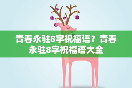 青春永驻8字祝福语？青春永驻8字祝福语大全