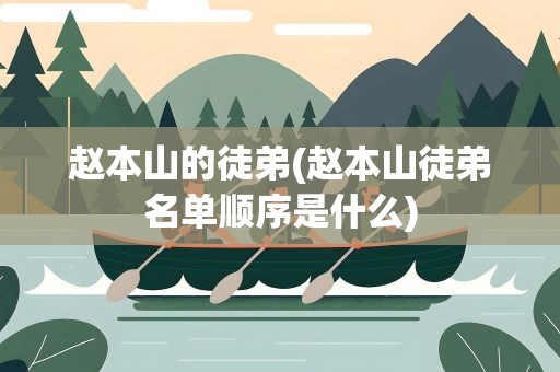 赵本山的徒弟(赵本山徒弟名单顺序是什么)