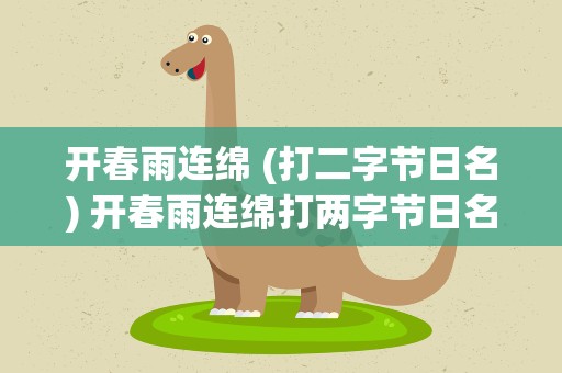 开春雨连绵 (打二字节日名) 开春雨连绵打两字节日名