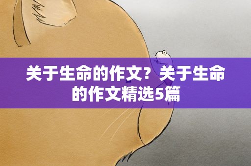 关于生命的作文？关于生命的作文精选5篇