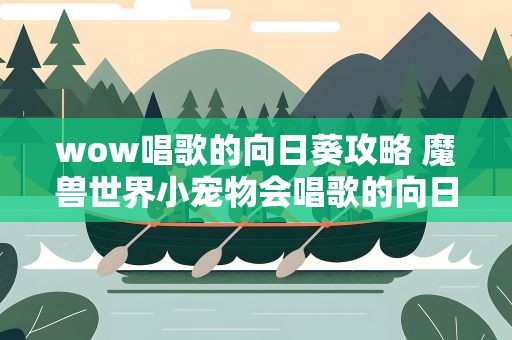 wow唱歌的向日葵攻略 魔兽世界小宠物会唱歌的向日葵怎么做任务获得的求解答啊!