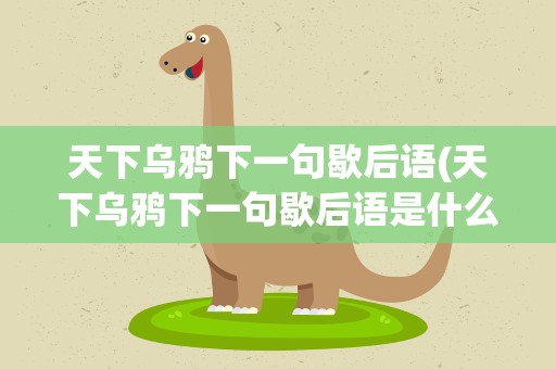 天下乌鸦下一句歇后语(天下乌鸦下一句歇后语是什么)