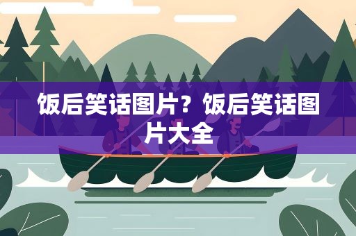 饭后笑话图片？饭后笑话图片大全