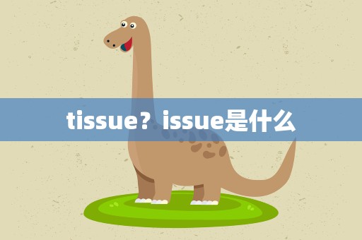 tissue？issue是什么