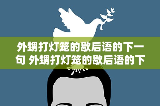 外甥打灯笼的歇后语的下一句 外甥打灯笼的歇后语的下一句是啥