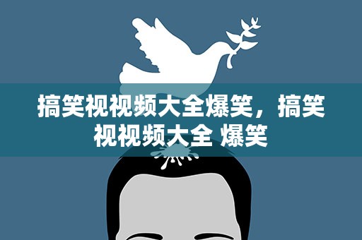 搞笑视视频大全爆笑，搞笑视视频大全 爆笑