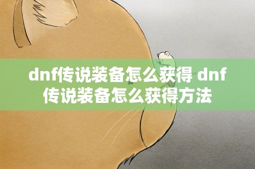 dnf传说装备怎么获得 dnf传说装备怎么获得方法