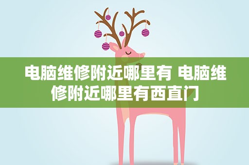 电脑维修附近哪里有 电脑维修附近哪里有西直门