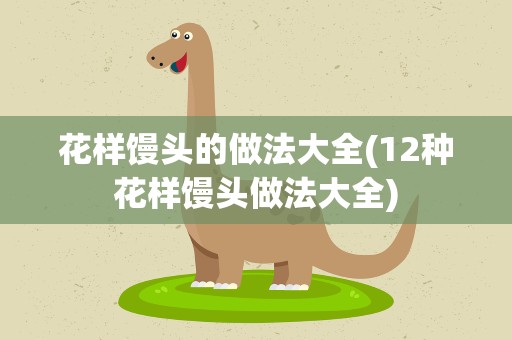 花样馒头的做法大全(12种花样馒头做法大全)
