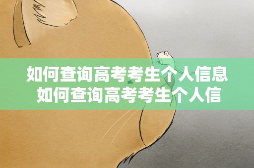 如何查询高考考生个人信息 如何查询高考考生个人信息表
