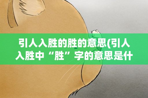 引人入胜的胜的意思(引人入胜中“胜”字的意思是什么)