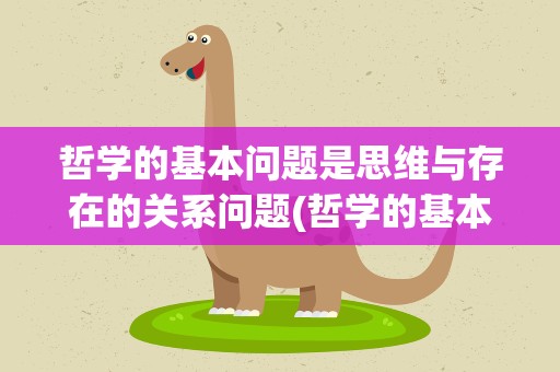 哲学的基本问题是思维与存在的关系问题(哲学的基本问题是思维与存在的关系问题吗)