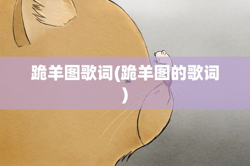 跪羊图歌词(跪羊图的歌词)
