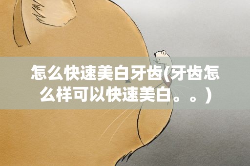 怎么快速美白牙齿(牙齿怎么样可以快速美白。。)