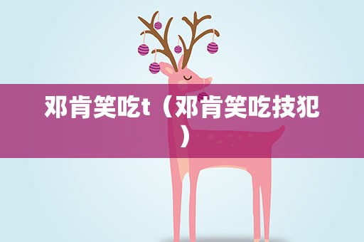 邓肯笑吃t（邓肯笑吃技犯）