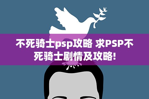 不死骑士psp攻略 求PSP不死骑士剧情及攻略!